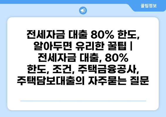 전세자금 대출 80% 한도, 알아두면 유리한 꿀팁 | 전세자금 대출, 80% 한도, 조건, 주택금융공사, 주택담보대출