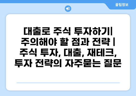 대출로 주식 투자하기| 주의해야 할 점과 전략 | 주식 투자, 대출, 재테크, 투자 전략