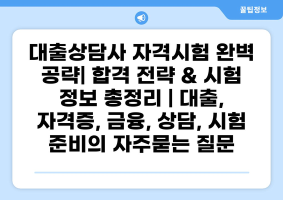 대출상담사 자격시험 완벽 공략| 합격 전략 & 시험 정보 총정리 | 대출, 자격증, 금융, 상담, 시험 준비