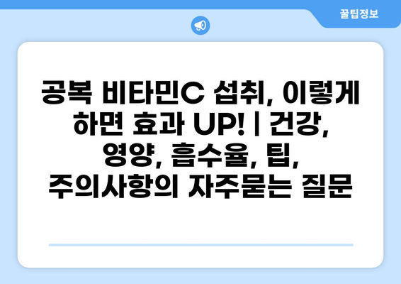공복 비타민C 섭취, 이렇게 하면 효과 UP! | 건강, 영양, 흡수율, 팁, 주의사항