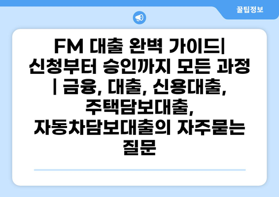 FM 대출 완벽 가이드| 신청부터 승인까지 모든 과정 | 금융, 대출, 신용대출, 주택담보대출, 자동차담보대출