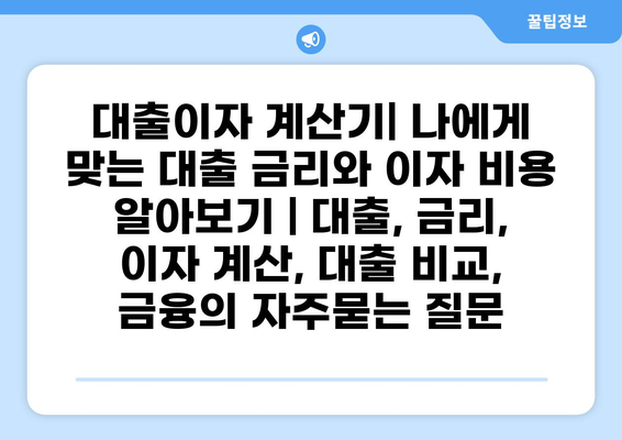 대출이자 계산기| 나에게 맞는 대출 금리와 이자 비용 알아보기 | 대출, 금리, 이자 계산, 대출 비교, 금융