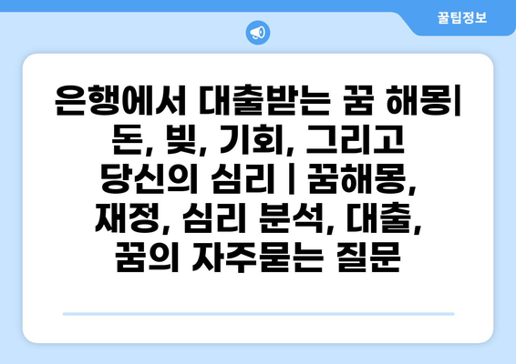 은행에서 대출받는 꿈 해몽| 돈, 빚, 기회, 그리고 당신의 심리 | 꿈해몽, 재정, 심리 분석, 대출, 꿈