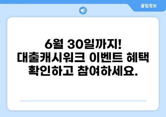 대출캐시워크 6월 30일 이벤트| 혜택 총정리 및 참여 방법 | 캐시워크, 대출, 이벤트, 혜택, 참여