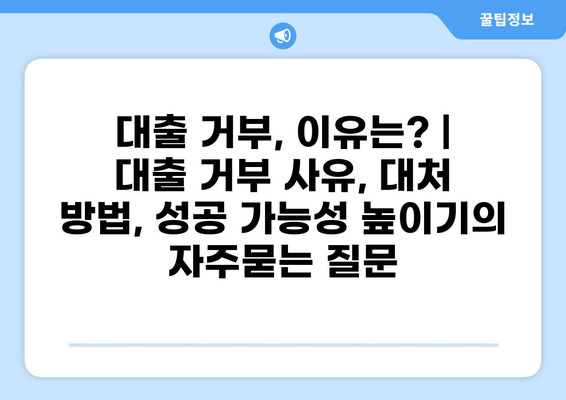 대출 거부, 이유는? | 대출 거부 사유, 대처 방법, 성공 가능성 높이기