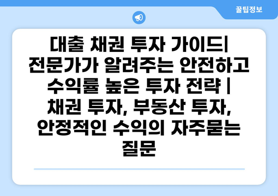 대출 채권 투자 가이드| 전문가가 알려주는 안전하고 수익률 높은 투자 전략 | 채권 투자, 부동산 투자, 안정적인 수익