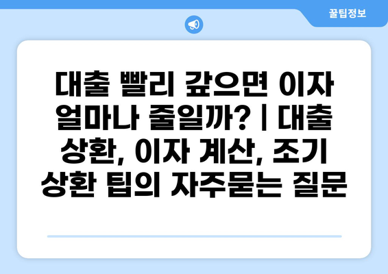 대출 빨리 갚으면 이자 얼마나 줄일까? | 대출 상환, 이자 계산, 조기 상환 팁