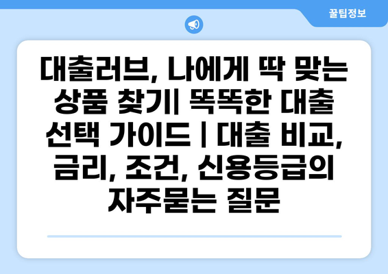 대출러브, 나에게 딱 맞는 상품 찾기| 똑똑한 대출 선택 가이드 | 대출 비교, 금리, 조건, 신용등급