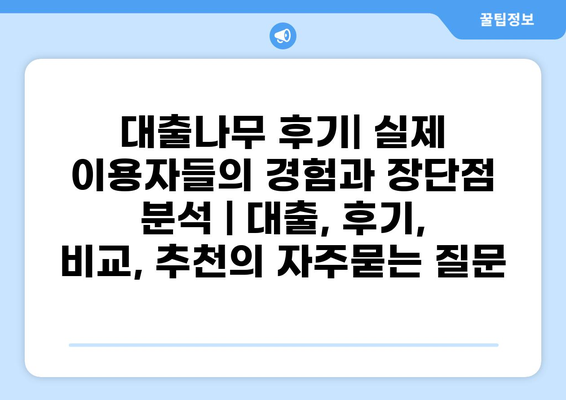 대출나무 후기| 실제 이용자들의 경험과 장단점 분석 | 대출, 후기, 비교, 추천