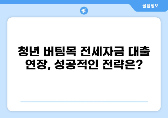 청년 버팀목 전세자금 대출 10년 만기 연장 가능? | 전세자금 대출, 연장, 만기, 조건, 자격