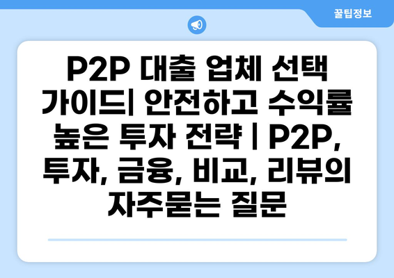 P2P 대출 업체 선택 가이드| 안전하고 수익률 높은 투자 전략 | P2P, 투자, 금융, 비교, 리뷰