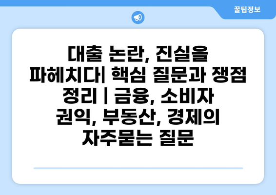 대출 논란, 진실을 파헤치다| 핵심 질문과 쟁점 정리 | 금융, 소비자 권익, 부동산, 경제