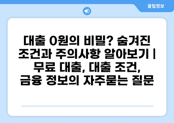 대출 0원의 비밀? 숨겨진 조건과 주의사항 알아보기 | 무료 대출, 대출 조건, 금융 정보