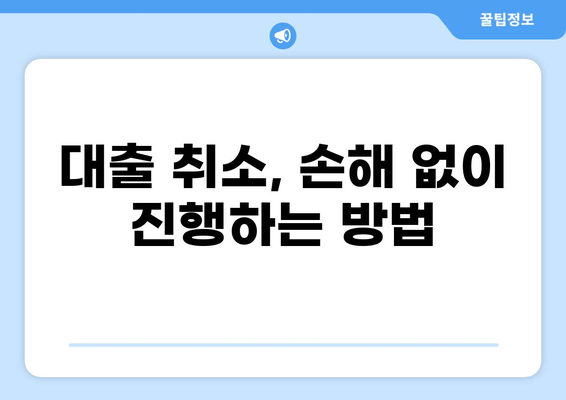 대출 신청 후 마음이 바뀌셨나요? | 대출 취소 방법 완벽 가이드