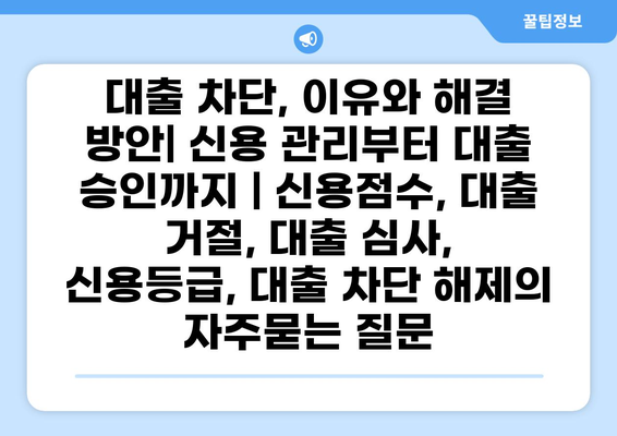 대출 차단, 이유와 해결 방안| 신용 관리부터 대출 승인까지 | 신용점수, 대출 거절, 대출 심사, 신용등급, 대출 차단 해제