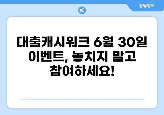 대출캐시워크 6월 30일 이벤트| 혜택 총정리 및 참여 방법 | 캐시워크, 대출, 이벤트, 혜택, 참여