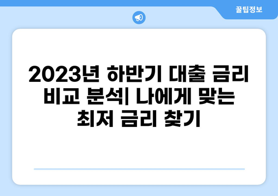 2023년 하반기 대출 금리 비교 분석| 나에게 맞는 최저 금리 찾기 | 대출 금리, 금리 비교, 저금리 대출, 대출 상품 비교