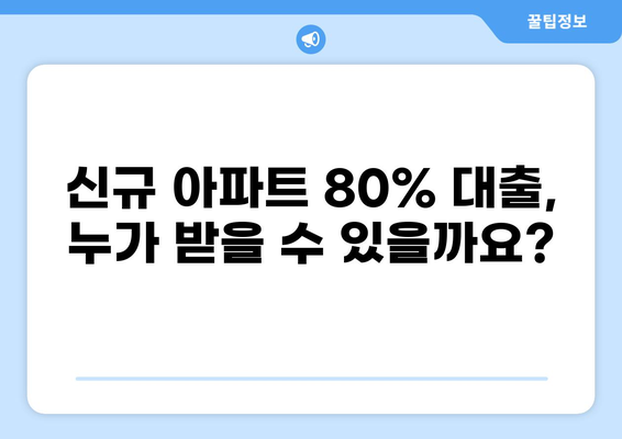 신규 아파트 80% 대출, 가능할까요? | 조건, 한도, 주의사항 완벽 정리