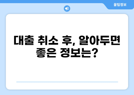 대출 취소, 어떻게 해야 할까요? | 대출 취소 방법, 필요 서류, 주의 사항, 해결 팁