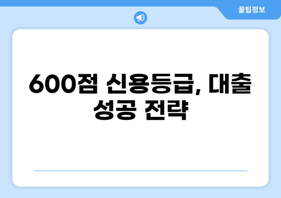 신용점수 600점으로 대출 가능할까요? | 대출 가능 여부 확인 및 성공 전략 |