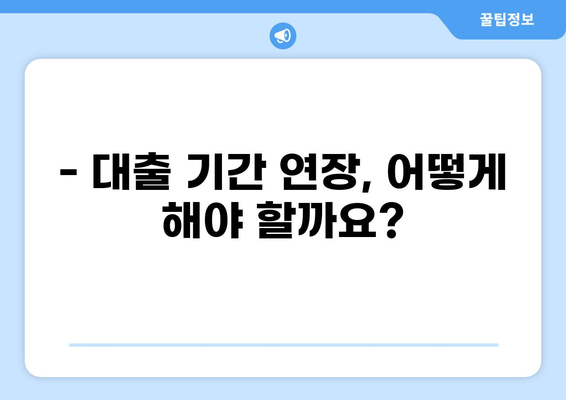 대출 기간, 얼마나 길게 받을 수 있을까요? | 대출 종류별 기간, 연장 방법, 주의 사항