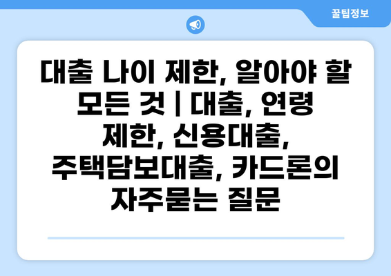 대출 나이 제한, 알아야 할 모든 것 | 대출, 연령 제한, 신용대출, 주택담보대출, 카드론