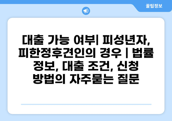 대출 가능 여부| 피성년자, 피한정후견인의 경우 | 법률 정보, 대출 조건, 신청 방법