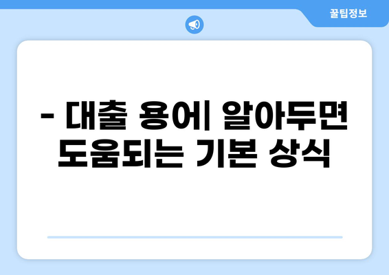 대출의 의미 이해하기| 용어 정의, 종류, 주요 특징 | 금융, 대출 상식, 돈 빌리기