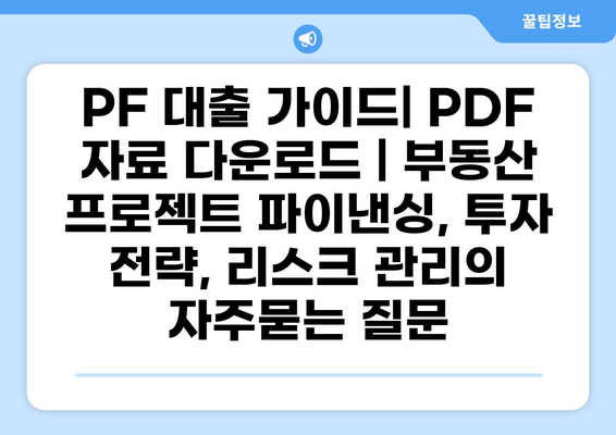 PF 대출 가이드| PDF 자료 다운로드 | 부동산 프로젝트 파이낸싱, 투자 전략, 리스크 관리
