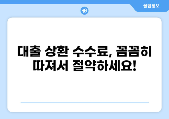 대출 상환 시 발생하는 수수료, 꼼꼼히 따져보세요! | 대출 상환, 수수료 비교, 금융 정보, 대출 상환 방법