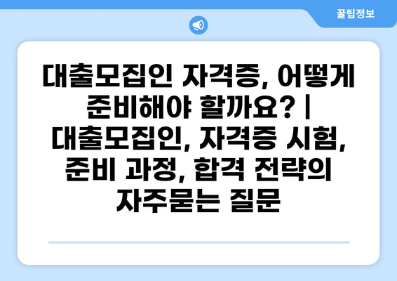 대출모집인 자격증, 어떻게 준비해야 할까요? | 대출모집인, 자격증 시험, 준비 과정, 합격 전략