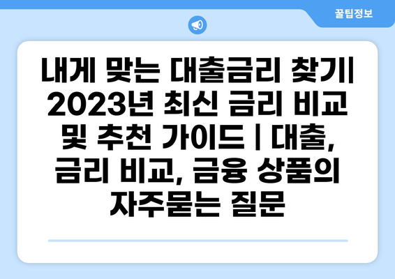 내게 맞는 대출금리 찾기| 2023년 최신 금리 비교 및 추천 가이드 | 대출, 금리 비교, 금융 상품