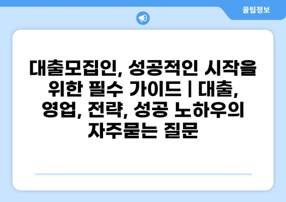 대출모집인, 성공적인 시작을 위한 필수 가이드 | 대출, 영업, 전략, 성공 노하우