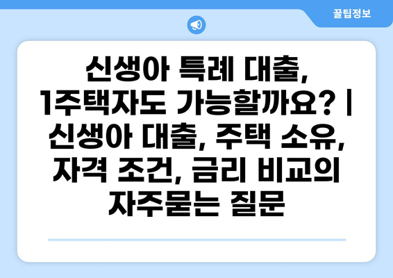 신생아 특례 대출, 1주택자도 가능할까요? | 신생아 대출, 주택 소유, 자격 조건, 금리 비교