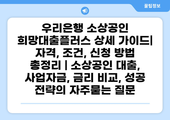 우리은행 소상공인 희망대출플러스 상세 가이드| 자격, 조건, 신청 방법 총정리 | 소상공인 대출, 사업자금, 금리 비교, 성공 전략