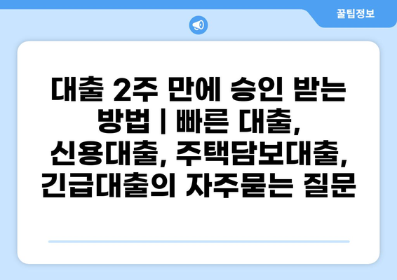 대출 2주 만에 승인 받는 방법 | 빠른 대출, 신용대출, 주택담보대출, 긴급대출