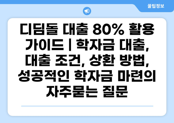디딤돌 대출 80% 활용 가이드 | 학자금 대출, 대출 조건, 상환 방법, 성공적인 학자금 마련