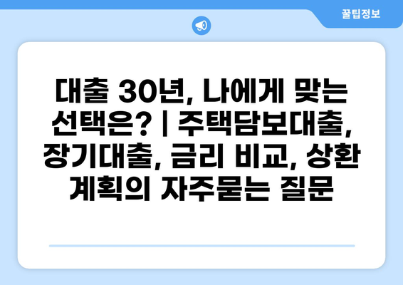 대출 30년, 나에게 맞는 선택은? | 주택담보대출, 장기대출, 금리 비교, 상환 계획