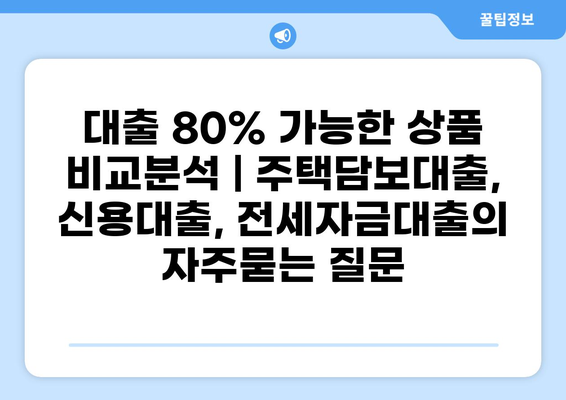 대출 80% 가능한 상품 비교분석 | 주택담보대출, 신용대출, 전세자금대출