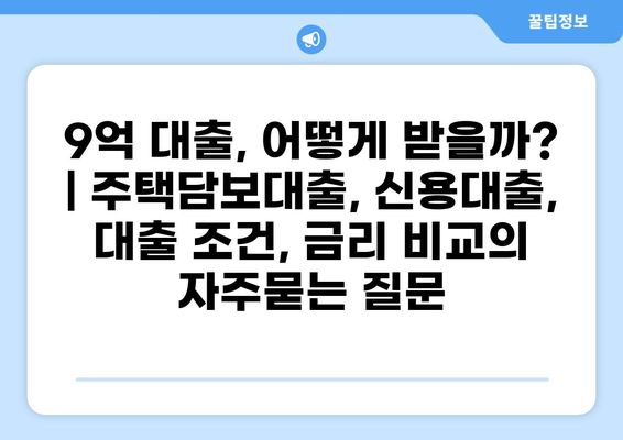 9억 대출, 어떻게 받을까? | 주택담보대출, 신용대출, 대출 조건, 금리 비교