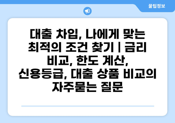 대출 차입, 나에게 맞는 최적의 조건 찾기 | 금리 비교, 한도 계산, 신용등급, 대출 상품 비교