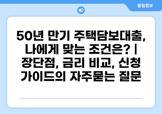 50년 만기 주택담보대출, 나에게 맞는 조건은? | 장단점, 금리 비교, 신청 가이드