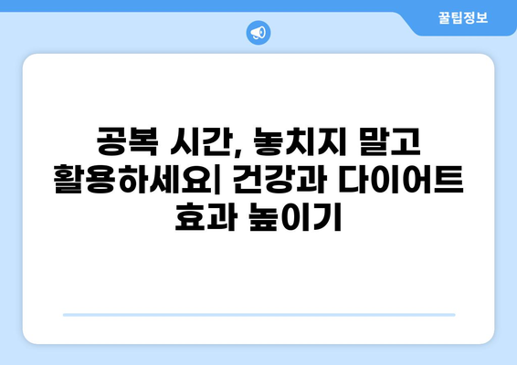 공복 시간 활용, 건강과 다이어트 효과 높이는 7가지 방법 | 공복, 건강, 다이어트, 효과