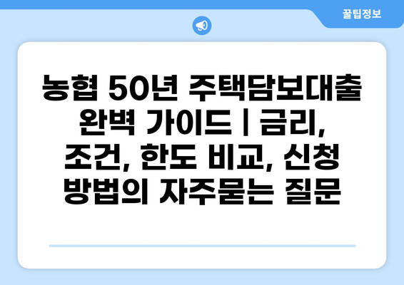 농협 50년 주택담보대출 완벽 가이드 | 금리, 조건, 한도 비교, 신청 방법