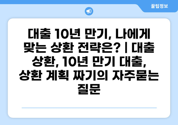 대출 10년 만기, 나에게 맞는 상환 전략은? | 대출 상환, 10년 만기 대출, 상환 계획 짜기