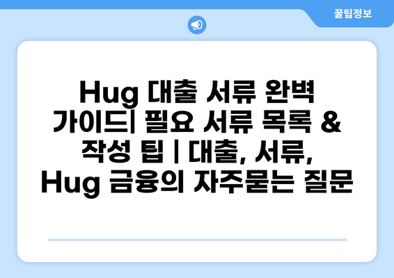 Hug 대출 서류 완벽 가이드| 필요 서류 목록 & 작성 팁 | 대출, 서류, Hug 금융