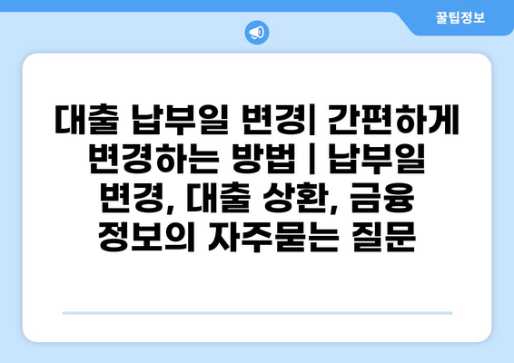 대출 납부일 변경| 간편하게 변경하는 방법 | 납부일 변경, 대출 상환, 금융 정보