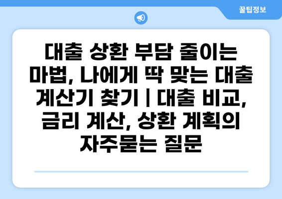 대출 상환 부담 줄이는 마법, 나에게 딱 맞는 대출 계산기 찾기 | 대출 비교, 금리 계산, 상환 계획