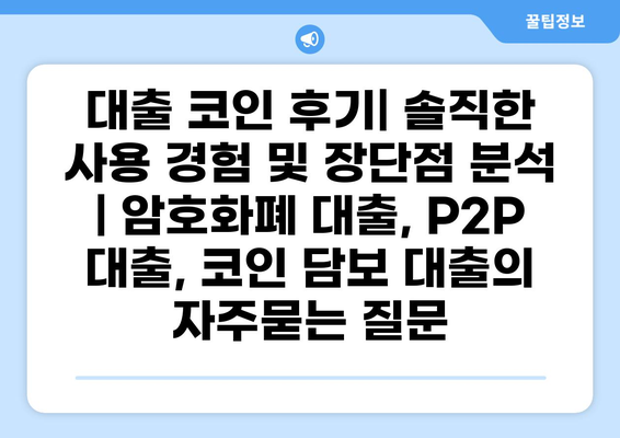 대출 코인 후기| 솔직한 사용 경험 및 장단점 분석 | 암호화폐 대출, P2P 대출, 코인 담보 대출