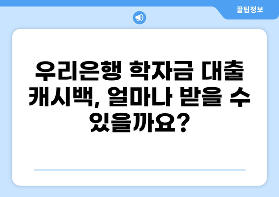 우리은행 학자금 대출 캐시백 받는 방법 | 최대 혜택, 신청 조건, 주의 사항